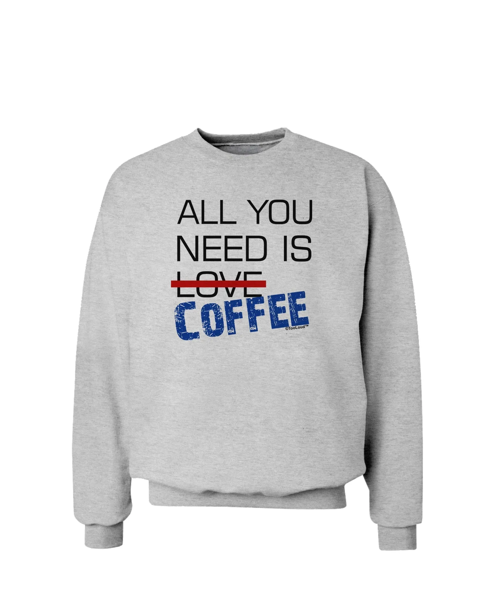 All You Need Is Coffee Sweatshirt
