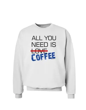 All You Need Is Coffee Sweatshirt